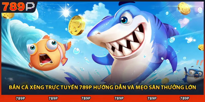 Bắn Cá Xèng Trực Tuyến 789P Hướng Dẫn Và Mẹo Săn Thưởng Lớn